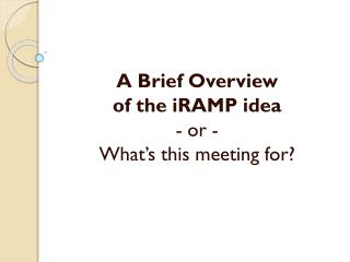 A Brief Overview of the iRAMP idea - or - What’s this meeting for?