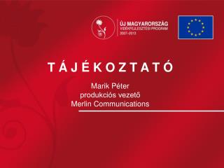 T Á J É K O Z T A T Ó Marik Péter produkciós vezető Merlin Communications