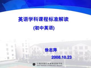 英语学科课程标准解读 ( 初中英语 ) 徐志萍 2008.10.23