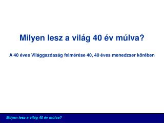 Milyen lesz a világ 40 év múlva? A 40 éves Világgazdaság felmérése 40, 40 éves menedzser körében