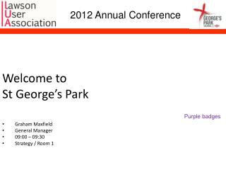 Welcome to St George’s Park Graham Maxfield General Manager 09:00 – 09:30 Strategy / Room 1