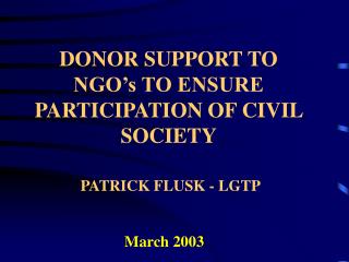 DONOR SUPPORT TO NGO’s TO ENSURE PARTICIPATION OF CIVIL SOCIETY PATRICK FLUSK - LGTP