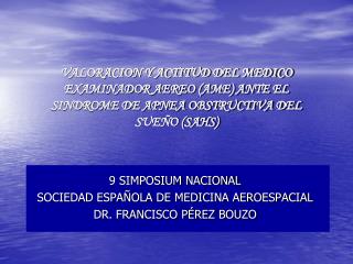 9 SIMPOSIUM NACIONAL SOCIEDAD ESPAÑOLA DE MEDICINA AEROESPACIAL DR. FRANCISCO PÉREZ BOUZO