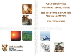 PUBLIC ENTERPRISES PROGRAMME 4: MANUFACTURING 2008-2011 STRATEGIC PLAN AND FINANCIAL OVERVIEW