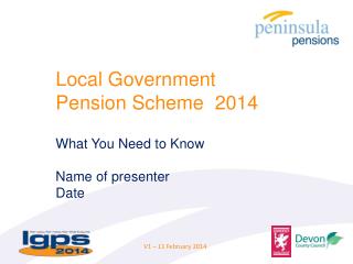 Local Government Pension Scheme 2014 What You N eed to Know Name of presenter Date