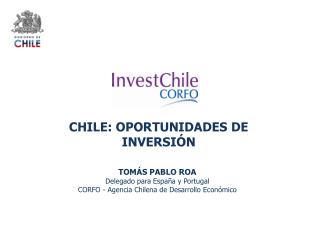 TOMÁS PABLO ROA Delegado para España y Portugal CORFO - Agencia Chilena de Desarrollo Económico
