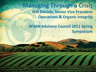 Managing Through a Crisis Will Daniels, Senior Vice President Operations &amp; Organic Integrity