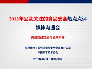 关注食品安全与公众科普 指导单位：国务院食品安全委员会办公室 中国科学技术协会 2013 年 1 月 5 日 中国 · 北京