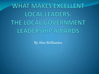 WHAT MAKES EXCELLENT LOCAL LEADERS: THE LOCAL GOVERNMENT LEADERSHIP AWARDS