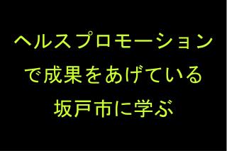 ヘルスプロモーションで成果をあげている 坂戸市に学ぶ