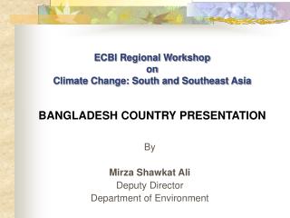ECBI Regional Workshop on Climate Change: South and Southeast Asia BANGLADESH COUNTRY PRESENTATION