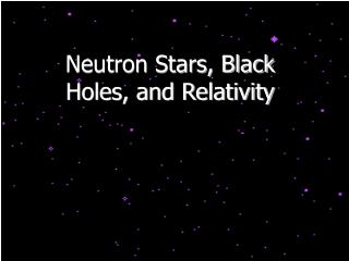 Neutron Stars, Black Holes, and Relativity