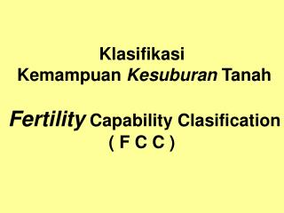 Klasifikasi Kemampuan Kesuburan Tanah Fertility Capability Clasification ( F C C )