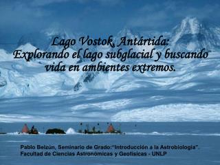 Lago Vostok, Antártida: Explorando el lago subglacial y buscando vida en ambientes extremos.