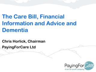 The Care Bill, Financial Information and Advice and Dementia Chris Horlick, Chairman