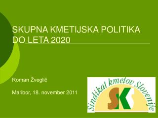 SKUPNA KMETIJSKA POLITIKA DO LETA 2020 Roman Žveglič Maribor, 18. november 2011