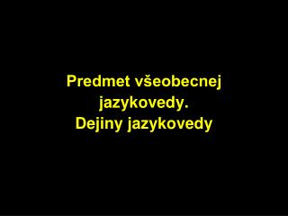 Predmet všeobecnej jazykovedy. Dejiny jazykovedy