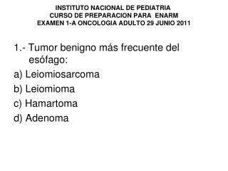 1.- Tumor benigno más frecuente del esófago: a) Leiomiosarcoma b) Leiomioma c) Hamartoma