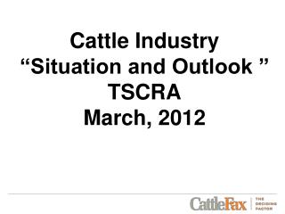 Cattle Industry “Situation and Outlook ” TSCRA March, 2012