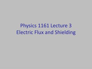 Physics 1161 Lecture 3 Electric Flux and Shielding