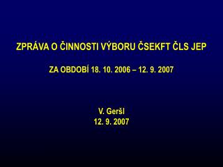 ZPRÁVA O ČINNOSTI VÝBORU ČSEKFT ČLS JEP ZA OBDOBÍ 18. 10. 2006 – 12. 9. 2007 V. Geršl