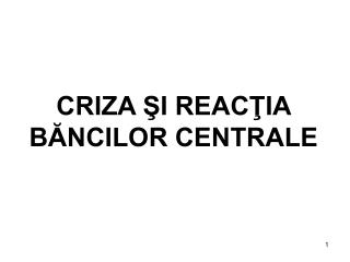 CRIZA ŞI REACŢIA BĂNCILOR CENTRALE