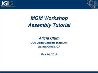 MGM Workshop Assembly Tutorial Alicia Clum DOE Joint Genome Institute, Walnut Creek, CA