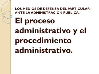 LOS MEDIOS DE DEFENSA DEL PARTICULAR ANTE LA ADMINISTRACIÓN PÚBLICA.