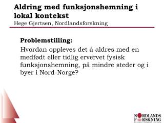 Aldring med funksjonshemning i lokal kontekst Hege Gjertsen, Nordlandsforskning