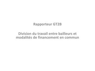 Rapporteur GT2B Division du travail entre bailleurs et modalités de financement en commun