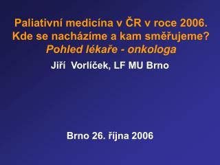 Paliativní medicína v ČR v roce 2006. Kde se nacházíme a kam směřujeme? Pohled lékaře - onkologa