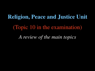 Religion, Peace and Justice Unit (Topic 10 in the examination) A review of the main topics