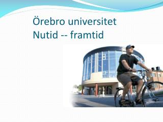 Örebro universitet Nutid -- framtid