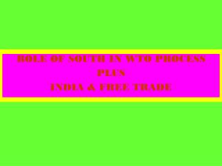 ROLE OF SOUTH IN WTO PROCESS PLUS INDIA &amp; FREE TRADE
