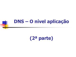 DNS – O nível aplicação (2ª parte )