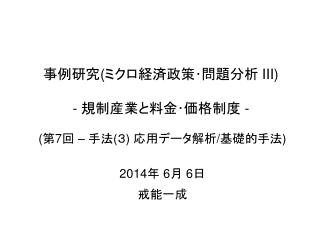 事例研究 ( ミクロ経済政策･問題分析 III) - 規制産業と料金･価格制度 -