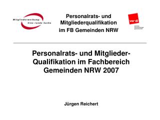 Personalrats- und Mitglieder- Qualifikation im Fachbereich Gemeinden NRW 2007 Jürgen Reichert