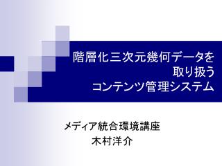 階層化三次元幾何データを 取り扱う コンテンツ管理システム