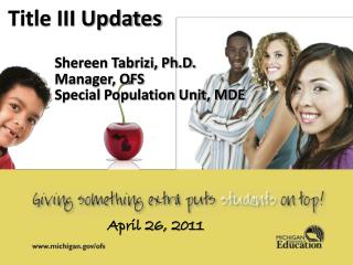 Title III Updates Shereen Tabrizi, Ph.D. Manager, OFS Special Population Unit, MDE