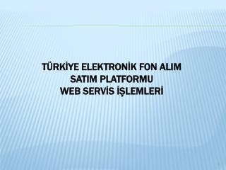 TÜRKİYE ELEKTRONİK FON ALIM SATIM PLATFORMU WEB SERVİS İŞLEMLERİ