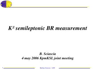 K  semileptonic BR measurement B. Sciascia 4 may 2006 KpmKSL joint meeting