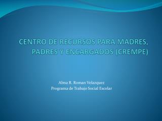 CENTRO DE RECURSOS PARA MADRES, PADRES Y ENCARGADOS (CREMPE)