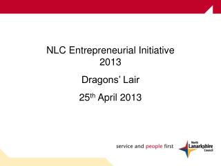 NLC Entrepreneurial Initiative 2013 Dragons’ Lair 25 th April 2013