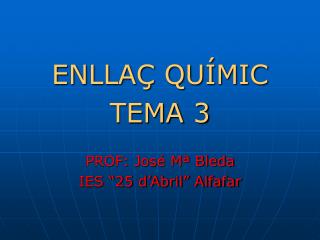 ENLLAÇ QUÍMIC TEMA 3 PROF: José Mª Bleda IES “25 d’Abril” Alfafar