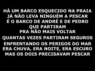 HÁ UM BARCO ESQUECIDO NA PRAIA JÁ NÃO LEVA NINGUÉM A PESCAR É O BARCO DE ANDRÉ E DE PEDRO