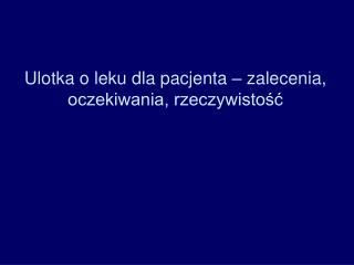 Ulotka o leku dla pacjenta – zalecenia, oczekiwania, rzeczywistość