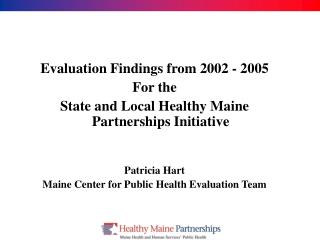 Evaluation Findings from 2002 - 2005 For the State and Local Healthy Maine Partnerships Initiative Patricia Hart