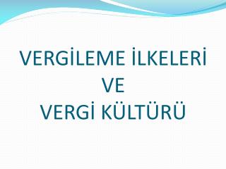 VERGİLEME İLKELERİ VE VERGİ KÜLTÜRÜ