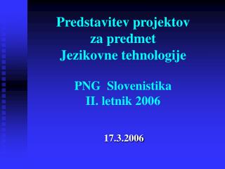 Predstavitev projektov za predmet Jezikovne tehnologije PNG Slovenistika II. letnik 2006