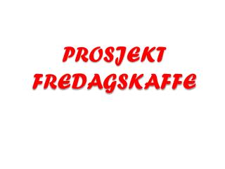 PROSJEKT FREDAGSKAFFE